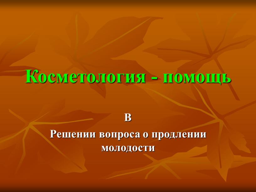 Косметология - помощь В Решении вопроса о продлении молодости