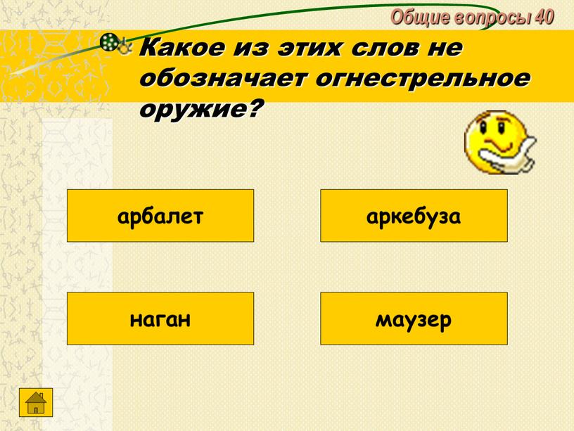 Общие вопросы 40 Какое из этих слов не обозначает огнестрельное оружие? наган маузер аркебуза арбалет