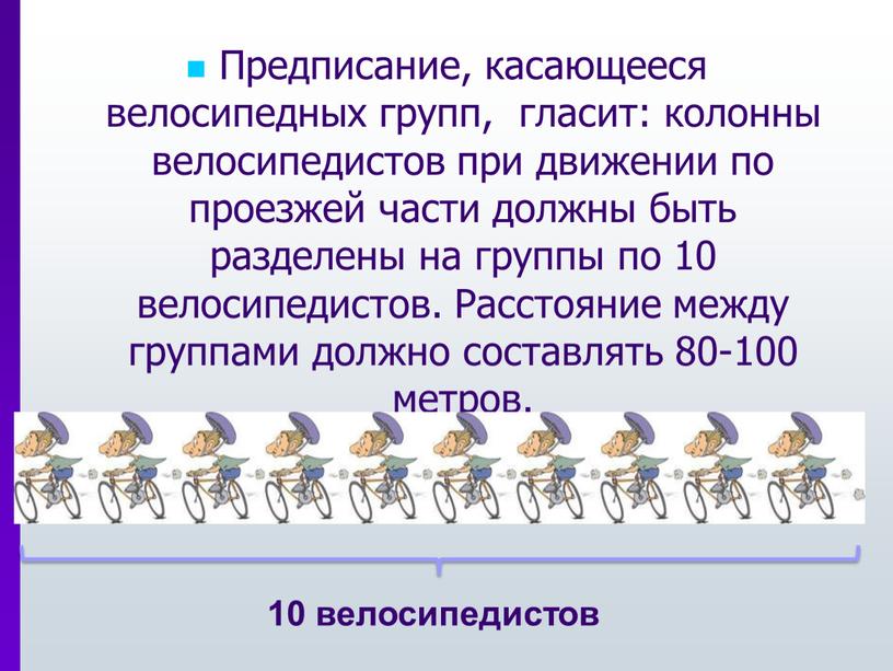 Предписание, касающееся велосипедных групп, гласит: колонны велосипедистов при движении по проезжей части должны быть разделены на группы по 10 велосипедистов