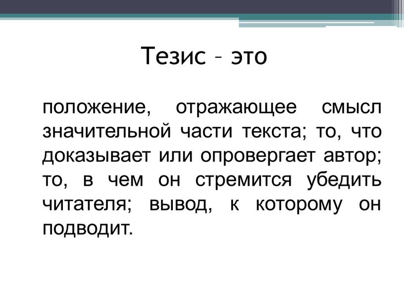 Тезис – это положение, отражающее смысл значительной части текста; то, что доказывает или опровергает автор; то, в чем он стремится убедить читателя; вывод, к которому…