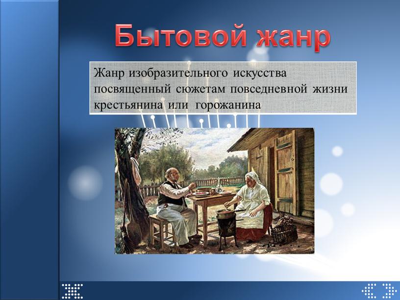 Бытовой жанр Жанр изобразительного искусства посвященный сюжетам повседневной жизни крестьянина или горожанина