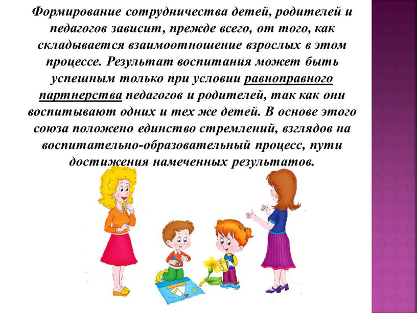 Формирование сотрудничества детей, родителей и педагогов зависит, прежде всего, от того, как складывается взаимоотношение взрослых в этом процессе