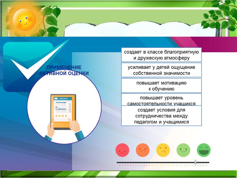 ПРИМЕНЕНИЕ АКТИВНОЙ ОЦЕНКИ создает в классе благоприятную и дружескую атмосферу усиливает у детей ощущение собственной значимости повышает мотивацию к обучению повышает уровень самостоятельности учащихся создает…