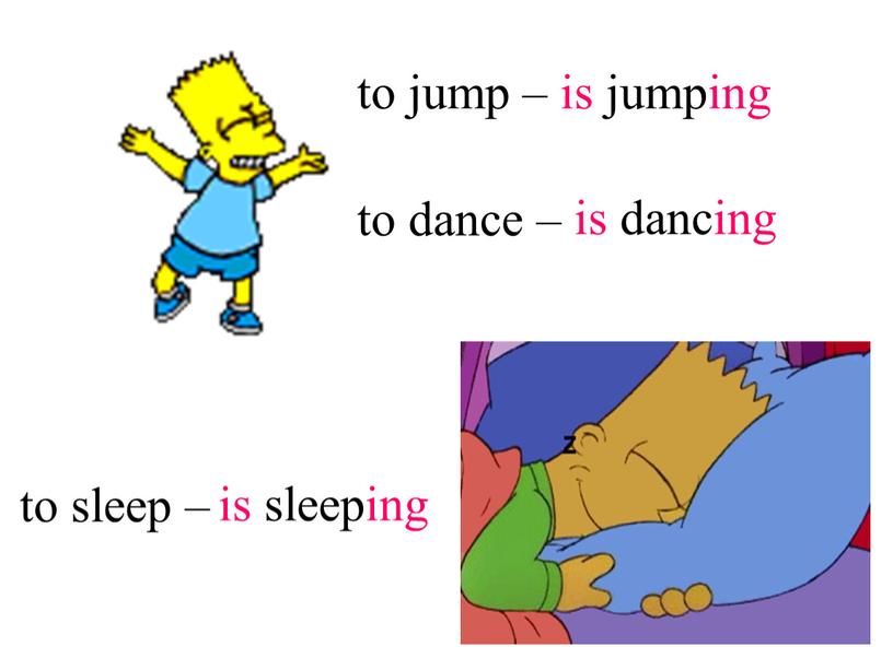 to sleep – to jump – to dance – is jumping is dancing is sleeping