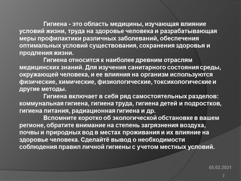 Гигиена - это область медицины, изучающая влияние условий жизни, труда на здоровье человека и разрабатывающая меры профилактики различных заболеваний, обеспечения оптимальных условий существования, сохранения здоровья…