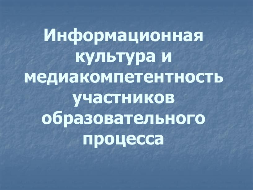 Информационная культура и медиакомпетентность участников образовательного процесса