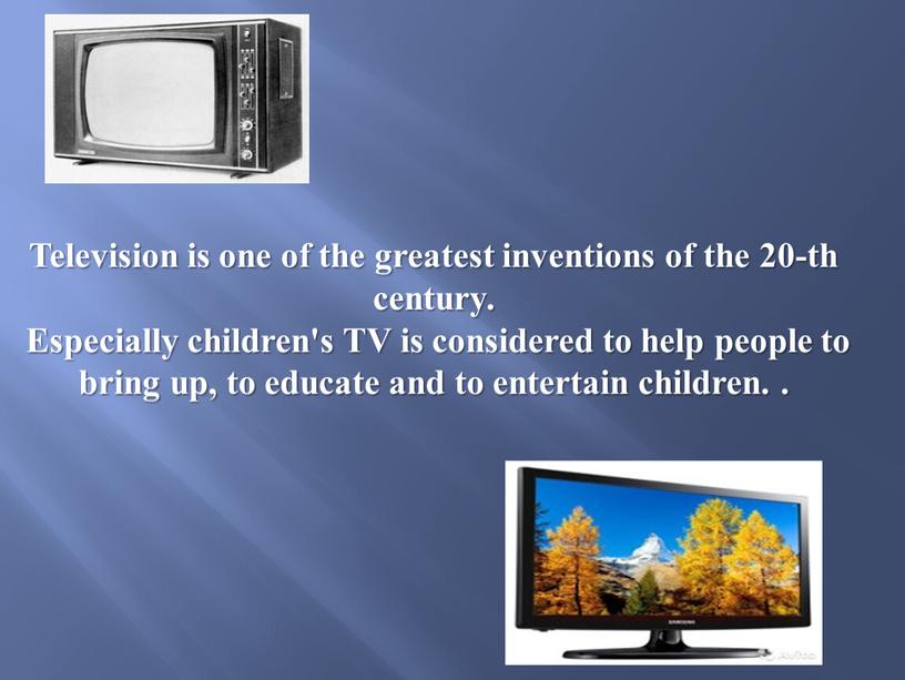 Television is one of the greatest inventions of the 20-th century