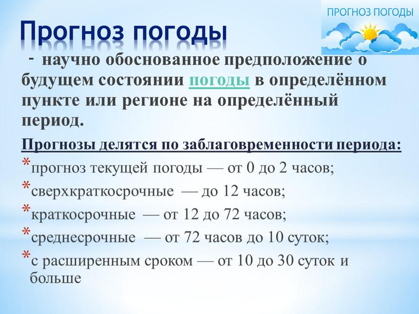 Прогноз погоды - научно обоснованное предположение о будущем состоянии погоды в определённом пункте или регионе на определённый период