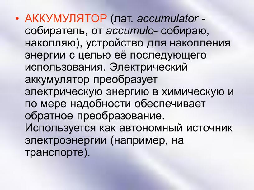 АККУМУЛЯТОР (лат. accumulator - собиратель, от accumulo- собираю, накопляю), устройство для накопления энергии с целью её последующего использования