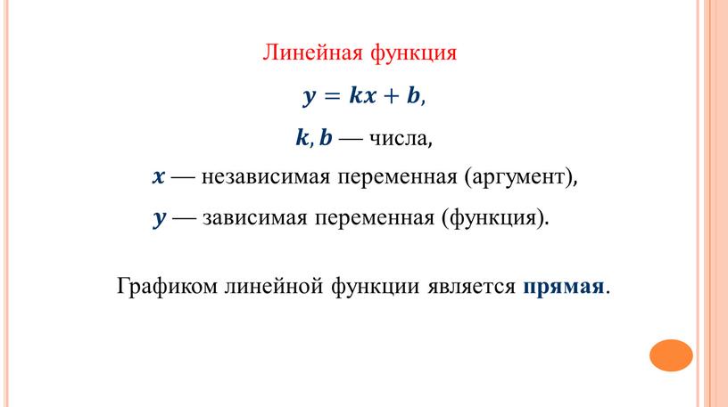 Линейная функция 𝒚=𝒌𝒙+𝒃, 𝒌𝒌 , 𝒃𝒃 — числа, 𝒙𝒙 — независимая переменная (аргумент), 𝒚𝒚 — зависимая переменная (функция)