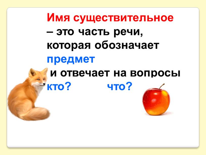 Имя существительное – это часть речи, которая обозначает предмет и отвечает на вопросы кто? что?