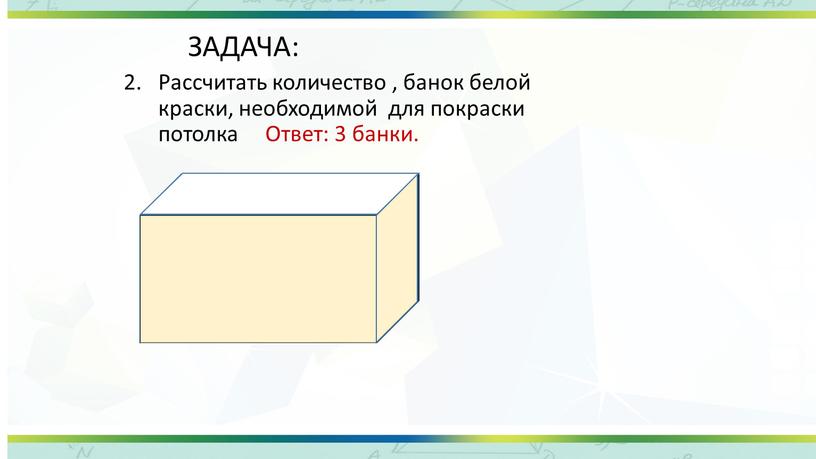 ЗАДАЧА: Рассчитать количество , банок белой краски, необходимой для покраски потолка