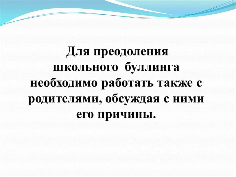 Для преодоления школьного буллинга необходимо работать также с родителями, обсуждая с ними его причины