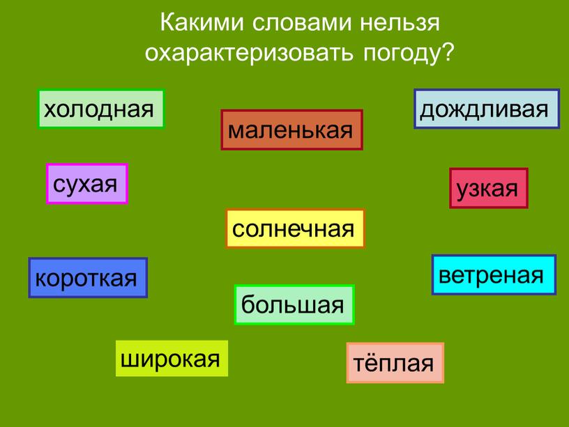 Какими словами нельзя охарактеризовать погоду? холодная дождливая большая сухая солнечная ветреная короткая маленькая широкая тёплая узкая