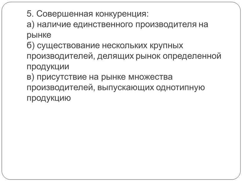 Совершенная конкуренция: а) наличие единственного производителя на рынке б) существование нескольких крупных производителей, делящих рынок определенной продукции в) присутствие на рынке множества производителей, выпускающих однотипную…