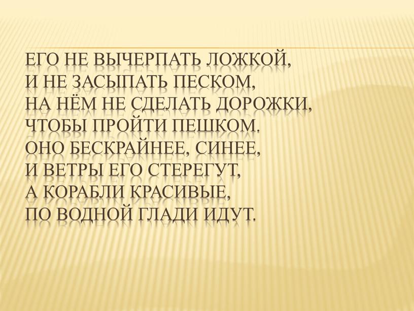 Его не вычерпать ложкой, И не засыпать песком,