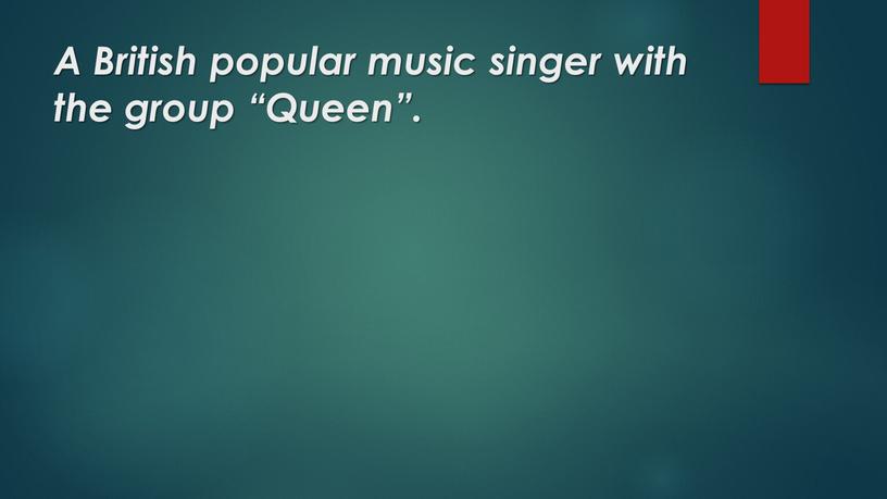 A British popular music singer with the group “Queen”