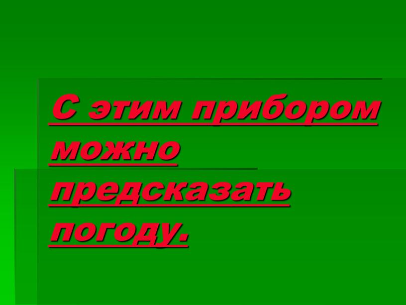 С этим прибором можно предсказать погоду