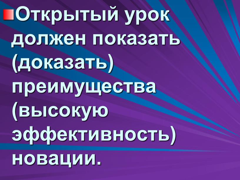 Открытый урок должен показать (доказать) преимущества (высокую эффективность) новации