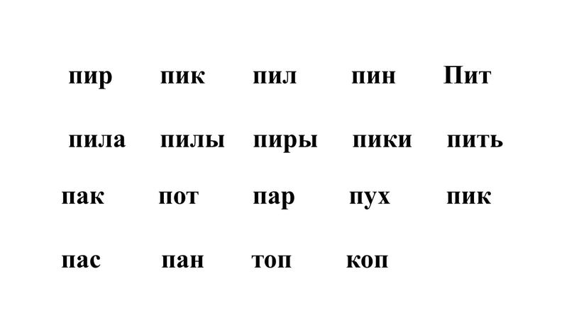 Пит пила пилы пиры пики пить пак пот пар пух пас пан топ коп пик