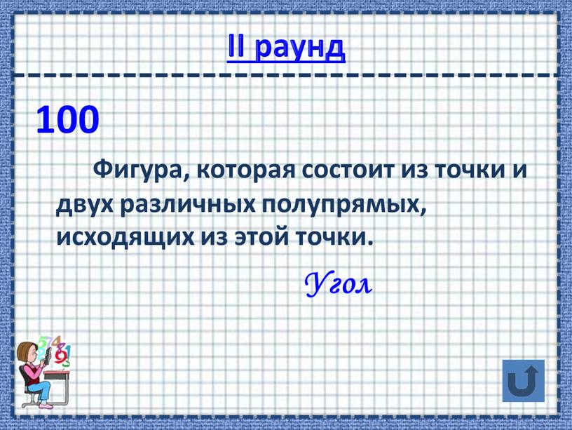 II раунд 100 Фигура, которая состоит из точки и двух различных полупрямых, исходящих из этой точки