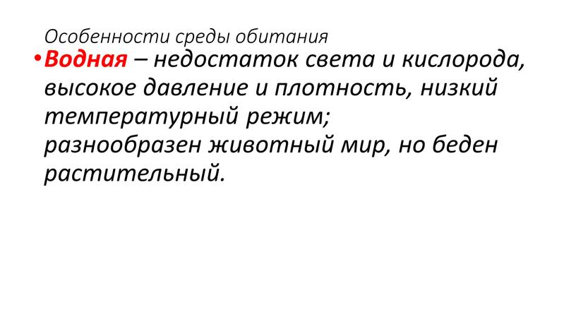 Особенности среды обитания Водная – недостаток света и кислорода, высокое давление и плотность, низкий температурный режим; разнообразен животный мир, но беден растительный