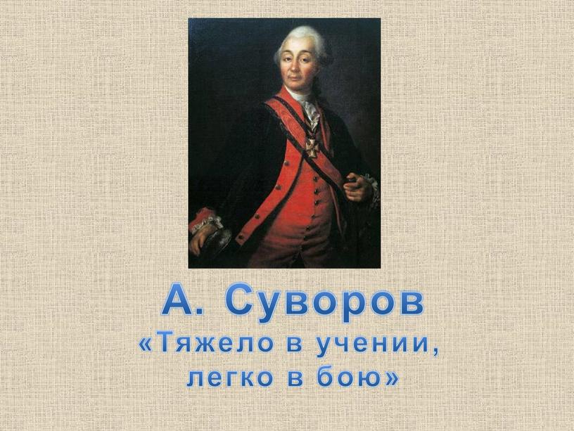 А. Суворов «Тяжело в учении, легко в бою»