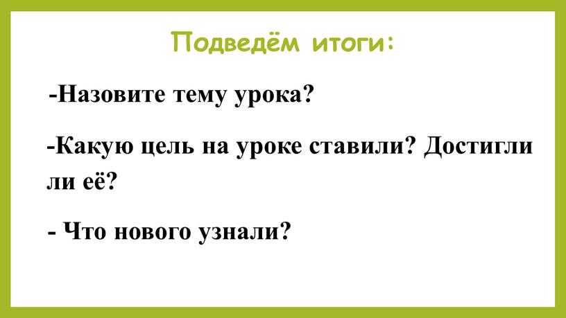 Подведём итоги: -Назовите тему урока? -Какую цель на уроке ставили?