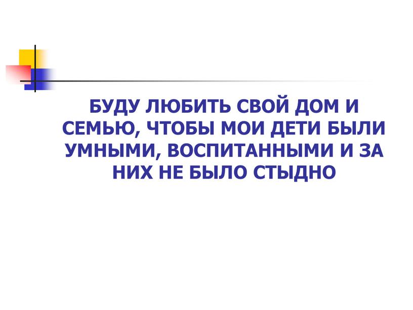 БУДУ ЛЮБИТЬ СВОЙ ДОМ И СЕМЬЮ, ЧТОБЫ