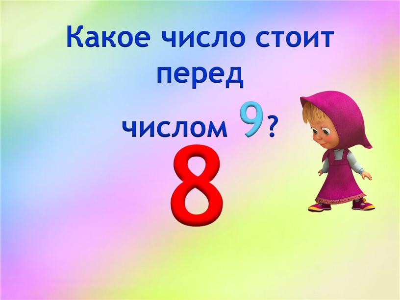 Какое число стоит перед числом 9? 8