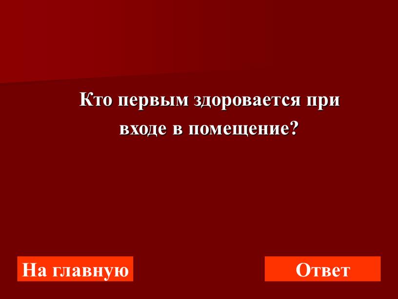 На главную Ответ Кто первым здоровается при входе в помещение?