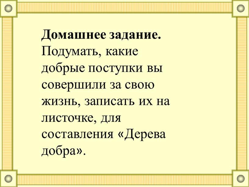 Домашнее задание. Подумать, какие добрые поступки вы совершили за свою жизнь, записать их на листочке, для составления «Дерева добра»