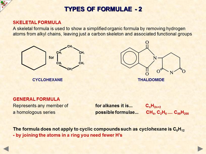 SKELETAL FORMULA A skeletal formula is used to show a simplified organic formula by removing hydrogen atoms from alkyl chains, leaving just a carbon skeleton…