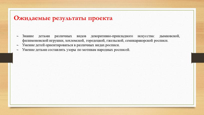 Ожидаемые результаты проекта Знание детьми различных видов декоративно-прикладного искусства: дымковской, филимоновской игрушки, хохломской, городецкой, гжельской, семикаракорской росписи