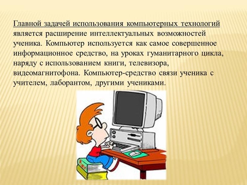 Главной задачей использования компьютерных технологий является расширение интеллектуальных возможностей ученика