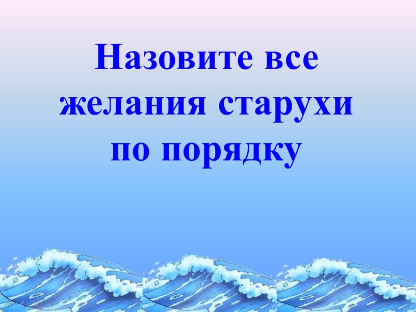 Назовите все желания старухи по порядку