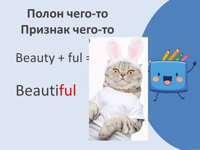 Полон чего-то Признак чего-то Beauty + ful =