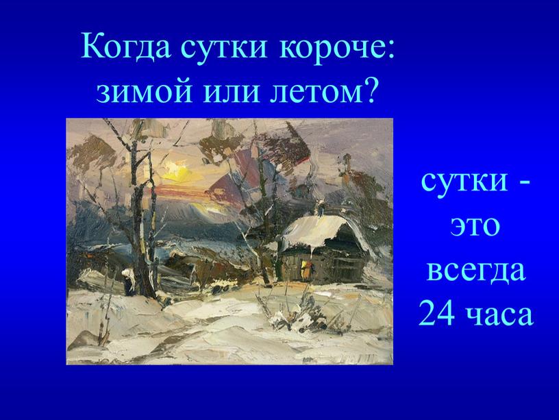 Когда сутки короче: зимой или летом? сутки - это всегда 24 часа