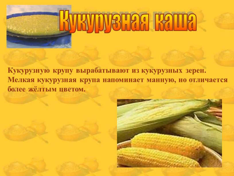 Кукурузная каша Кукурузную крупу вырабатывают из кукурузных зерен