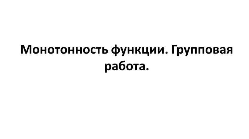 Монотонность функции. Групповая работа