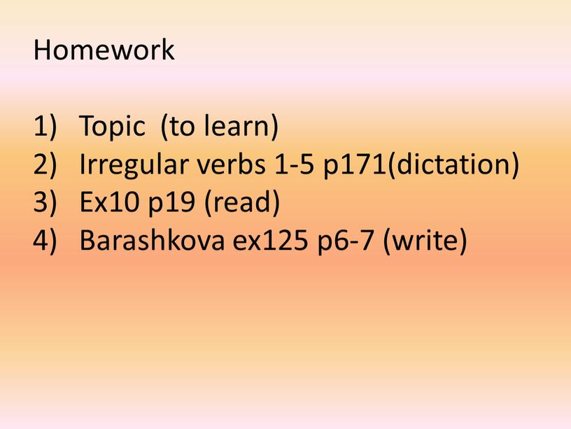 Homework Topic (to learn) Irregular verbs 1-5 p171(dictation)