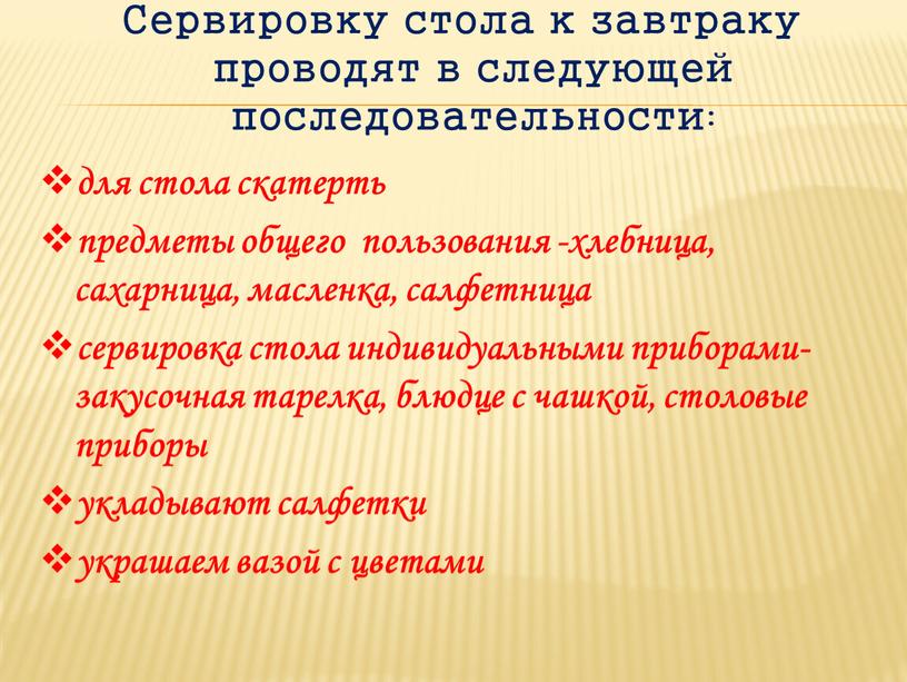 Сервировку стола к завтраку проводят в следующей последовательности: для стола скатерть предметы общего пользования -хлебница, сахарница, масленка, салфетница сервировка стола индивидуальными приборами- закусочная тарелка, блюдце…