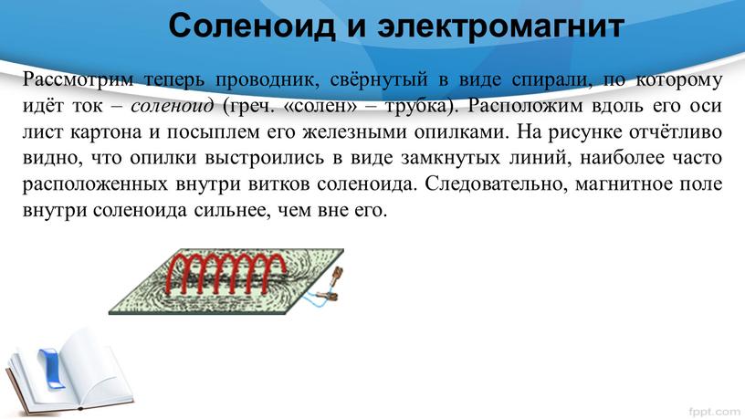 Соленоид и электромагнит Рассмотрим теперь проводник, свёрнутый в виде спирали, по которому идёт ток – соленоид (греч