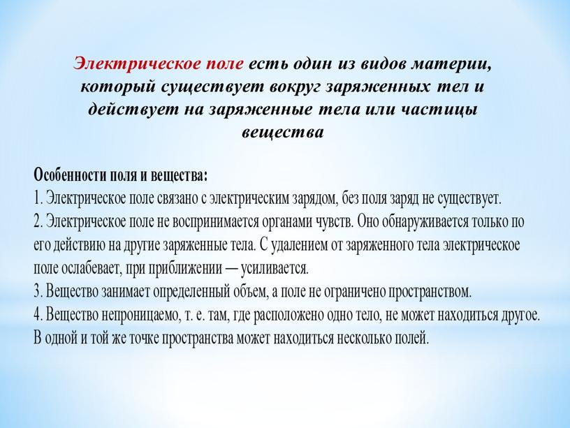 Электрическое поле есть один из видов материи, который существует вокруг заряженных тел и действует на заряженные тела или частицы вещества