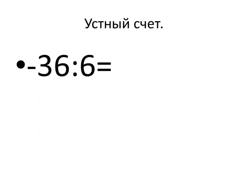 Устный счет. -36:6=