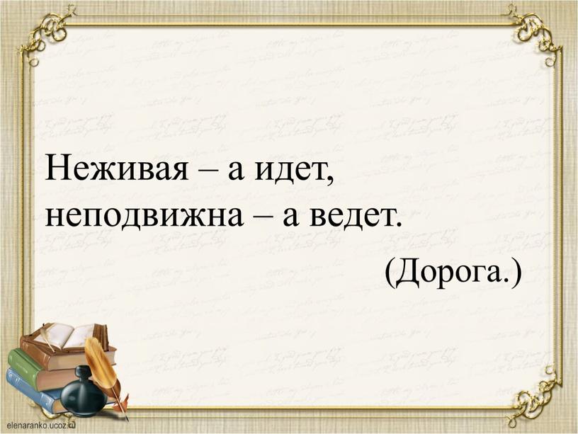 Неживая – а идет, неподвижна – а ведет