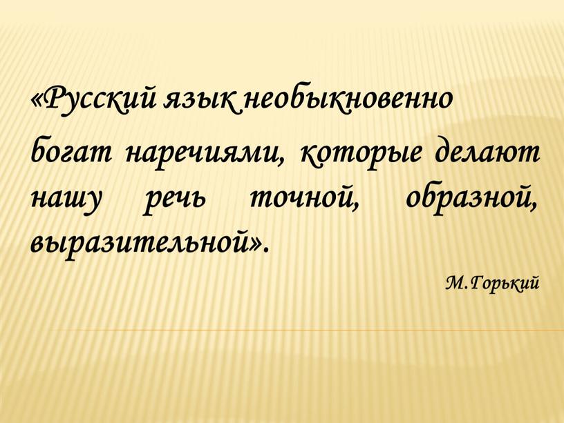 Русский язык необыкновенно богат наречиями, которые делают нашу речь точной, образной, выразительной»