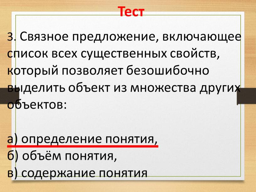 Тест 3. Связное предложение, включающее список всех существенных свойств, который позволяет безошибочно выделить объект из множества других объектов: а) определение понятия, б) объём понятия, в)…