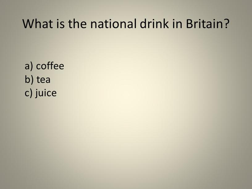 What is the national drink in Britain? a) coffee b) tea c) juice