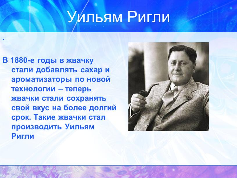 Уильям Ригли . В 1880-е годы в жвачку стали добавлять сахар и ароматизаторы по новой технологии – теперь жвачки стали сохранять свой вкус на более…